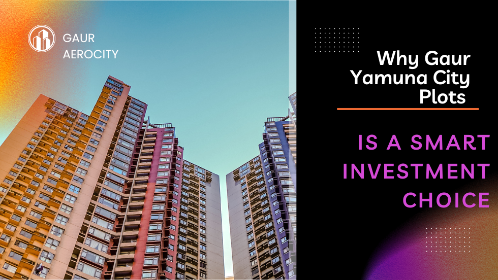 Why Gaur Yamuna City Plots is a Smart Investment Choice?