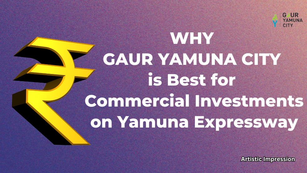Why Gaur Yamuna City is Best for Commercial Investments on Yamuna Expressway